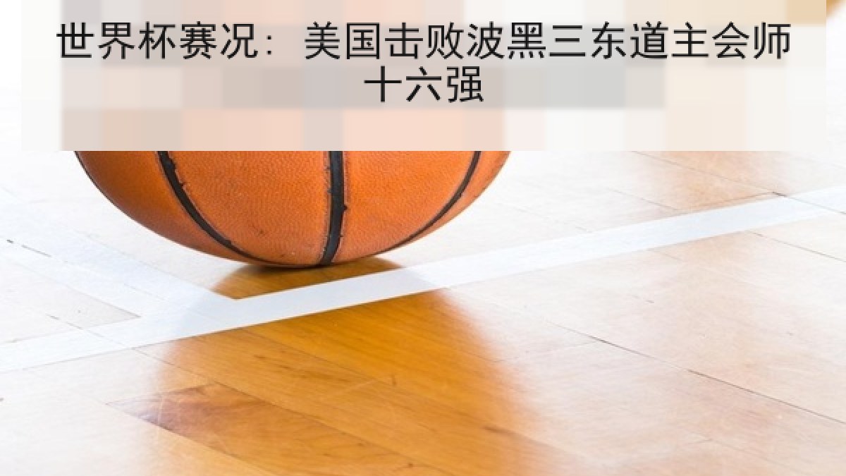 世界杯赛况: 美国击败波黑三东道主会师十六强