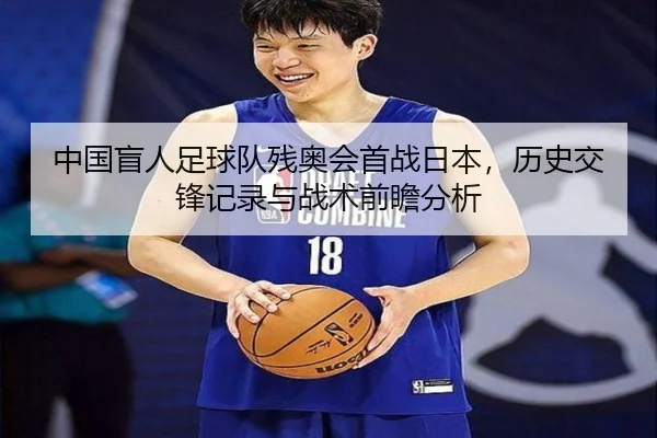 中国盲人足球队残奥会首战日本，历史交锋记录与战术前瞻分析