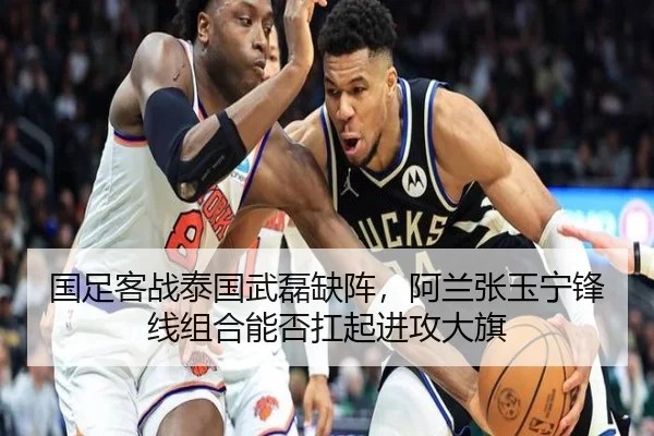 国足客战泰国武磊缺阵，阿兰张玉宁锋线组合能否扛起进攻大旗