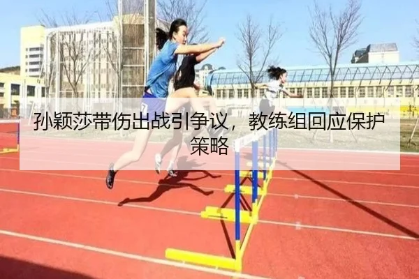 孙颖莎带伤出战引争议，教练组回应保护策略