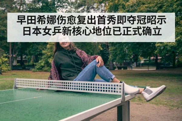 早田希娜伤愈复出首秀即夺冠昭示日本女乒新核心地位已正式确立