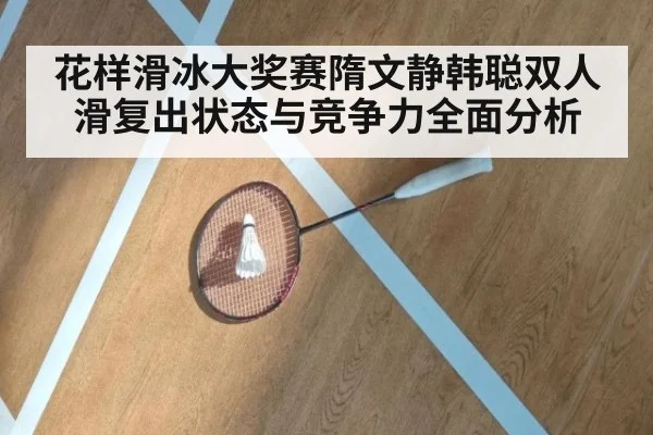 花样滑冰大奖赛隋文静韩聪双人滑复出状态与竞争力全面分析